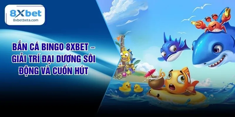 Bắn Cá Bingo 8XBET – Giải Trí Đại Dương Sôi Động Và Cuốn Hút