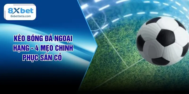 Kèo Bóng Đá Ngoại Hạng - 4 Mẹo Chinh Phục Sân Cỏ