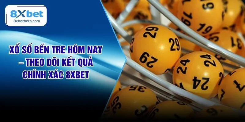 Xổ Số Bến Tre Hôm Nay – Theo Dõi Kết Quả Chính Xác 8XBET